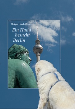 Helga Castellanos - Ein Hund besucht Berlin
